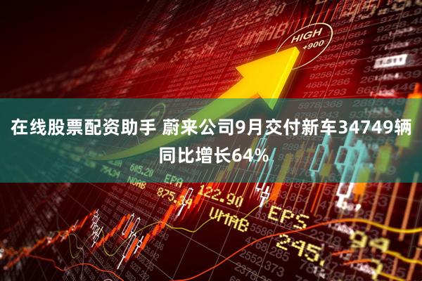 在线股票配资助手 蔚来公司9月交付新车34749辆 同比增长64%