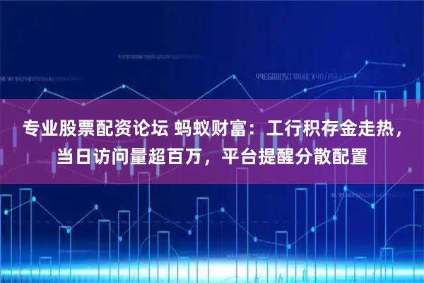 专业股票配资论坛 蚂蚁财富：工行积存金走热，当日访问量超百万，平台提醒分散配置