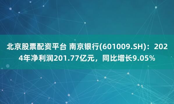 北京股票配资平台 南京银行(601009.SH)：2024年净利润201.77亿元，同比增长9.05%