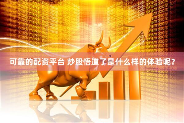 可靠的配资平台 炒股悟道了是什么样的体验呢?