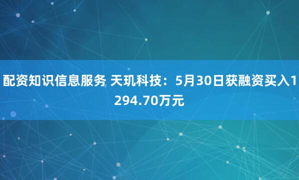 配资知识信息服务 天玑科技：5月30日获融资买入1294.70万元