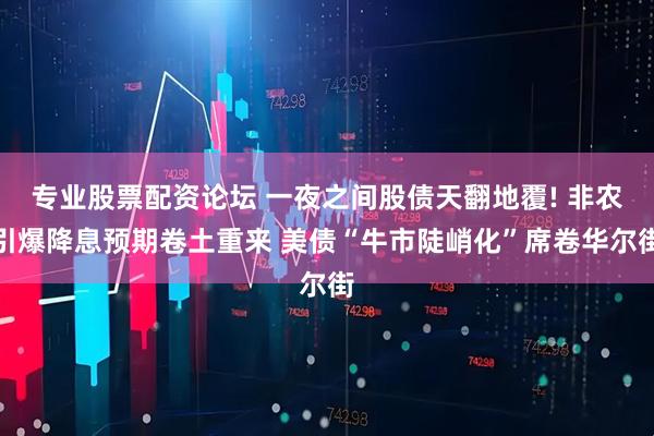 专业股票配资论坛 一夜之间股债天翻地覆! 非农引爆降息预期卷土重来 美债“牛市陡峭化”席卷华尔街