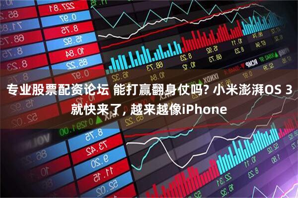 专业股票配资论坛 能打赢翻身仗吗? 小米澎湃OS 3就快来了, 越来越像iPhone