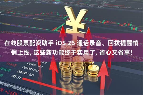 在线股票配资助手 iOS 26 通话录音、回拨提醒悄悄上线, 这些新功能终于实用了, 省心又省事!