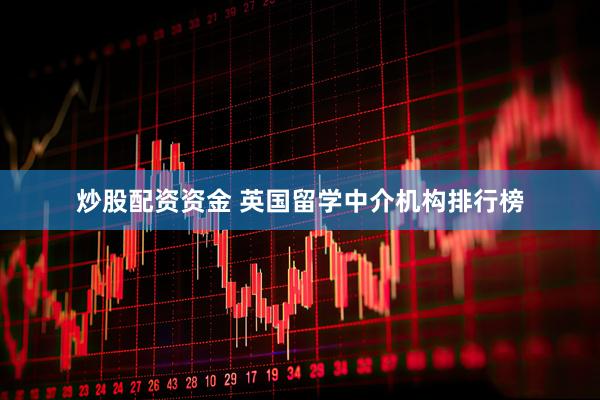 炒股配资资金 英国留学中介机构排行榜