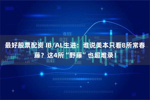 最好股票配资 IB/AL生进：谁说美本只看8所常春藤？这4所“野藤”也超难录！