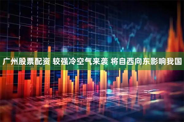 广州股票配资 较强冷空气来袭 将自西向东影响我国