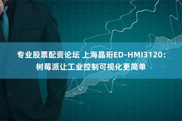 专业股票配资论坛 上海晶珩ED-HMI3120：树莓派让工业控制可视化更简单